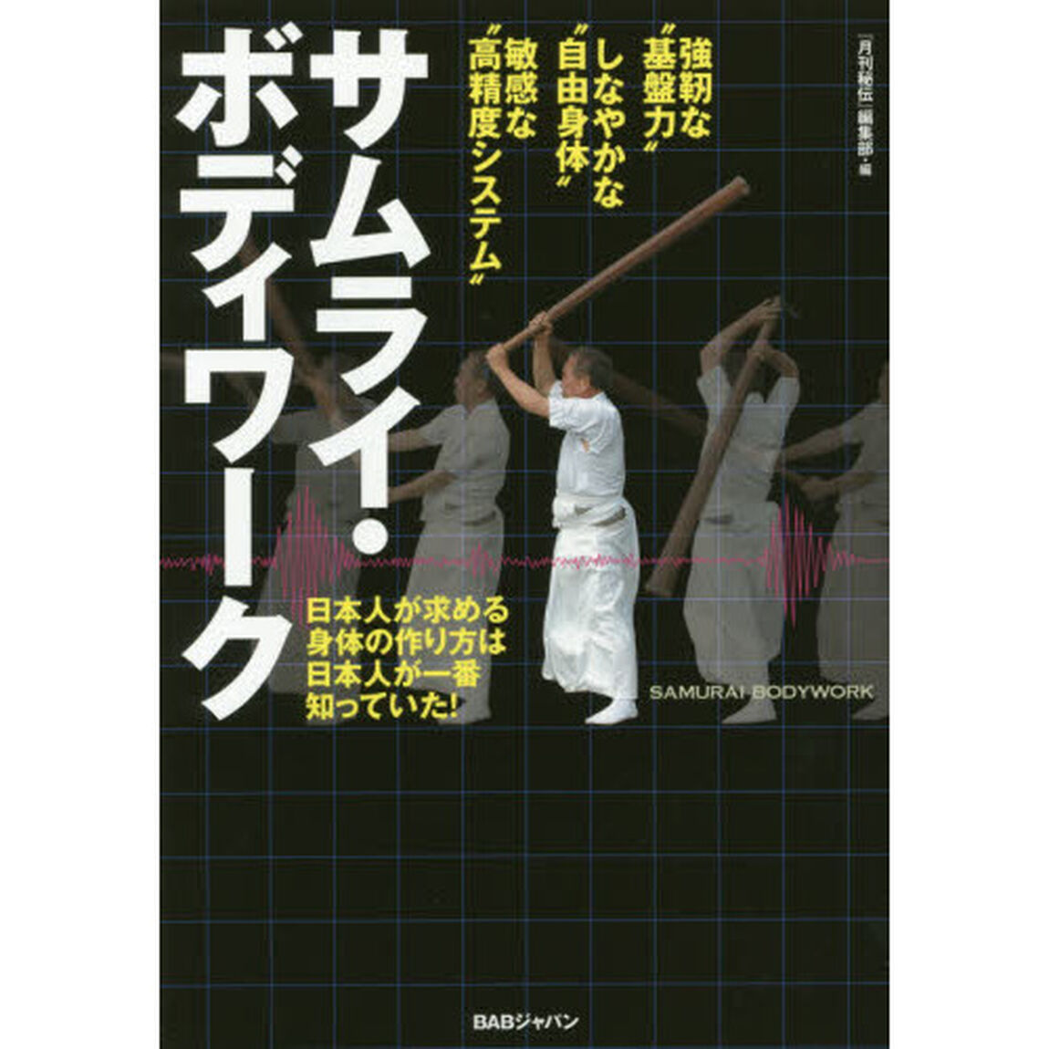サムライ・ボディワーク　日本人が求める身体の作り方は日本人が一番知っていた！　強靭な&ldquo;基盤力&rdquo;しなやかな&ldquo;自由身体&rdquo;敏感な&ldquo;高精度システム&rdquo;