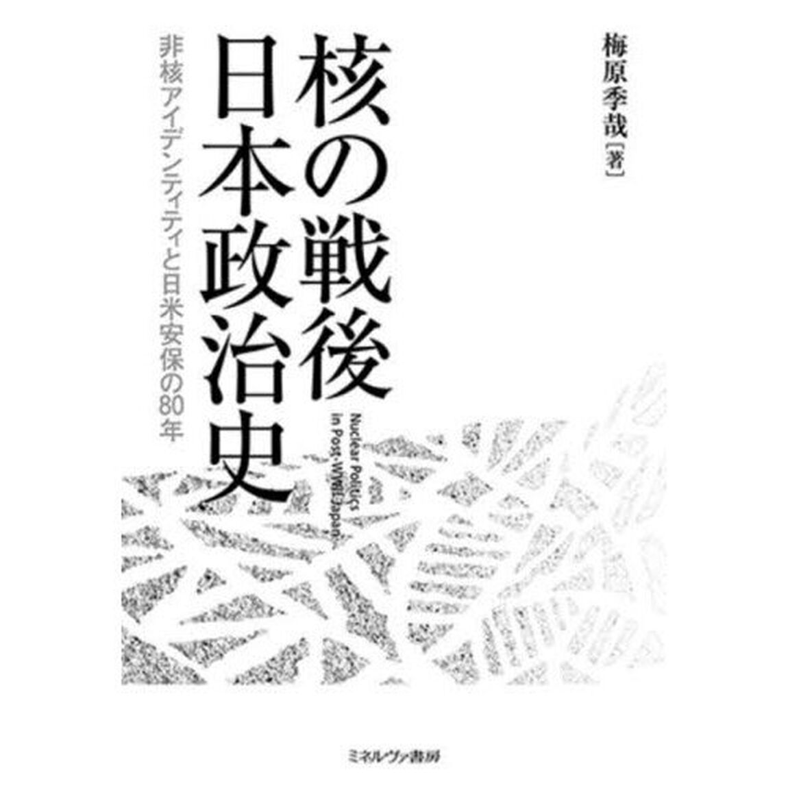 核の戦後日本政治史　非核アイデンティティと日米安保の８０年