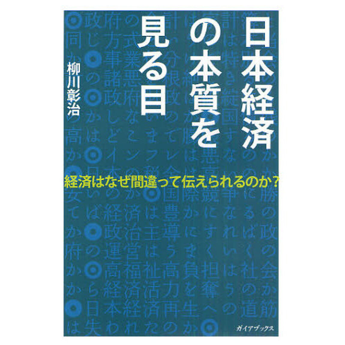 日本経済の本質を見る目　経済はなぜ間違って伝えられるのか？