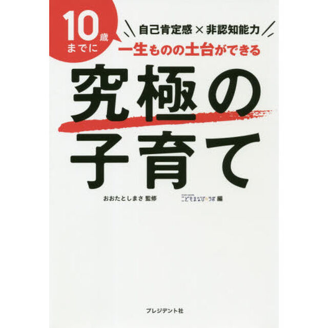 究極の子育て　自己肯定感&times;非認知能力　１０歳までに一生ものの土台ができる