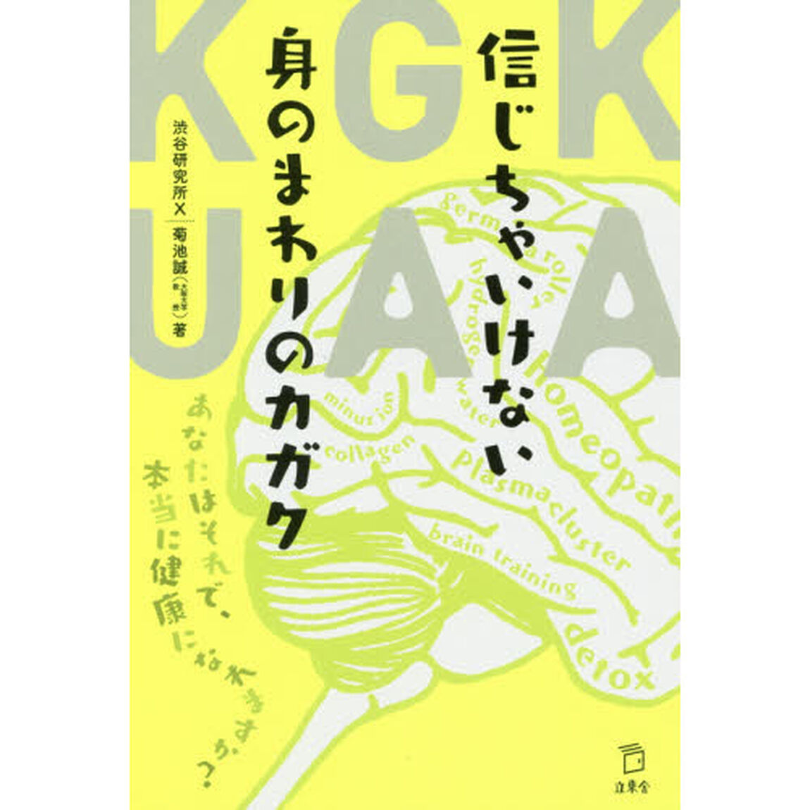信じちゃいけない身のまわりのカガク　あなたはそれで、本当に健康になれますか？