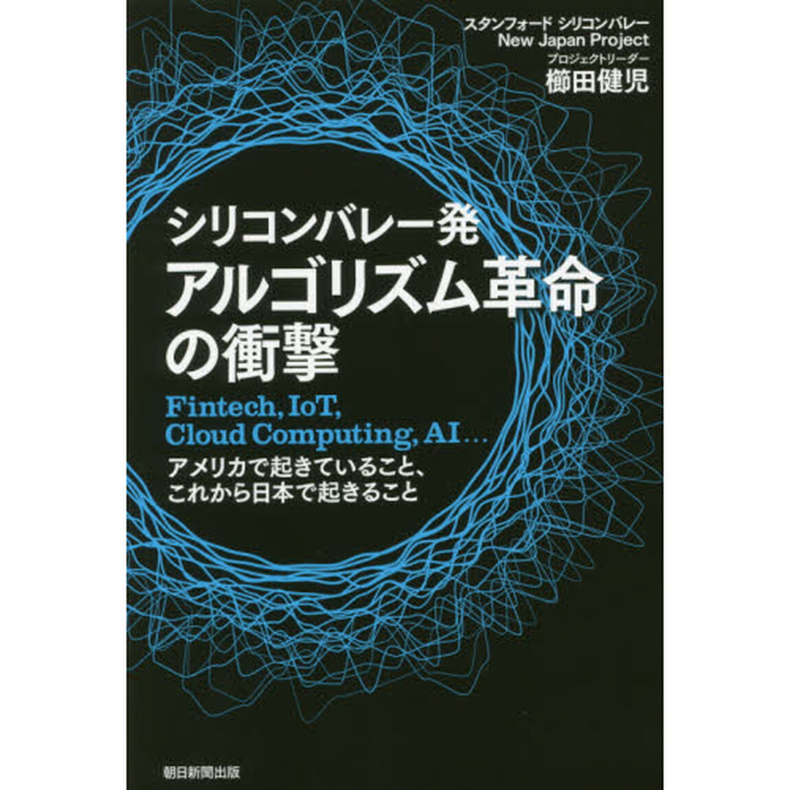 シリコンバレー発アルゴリズム革命の衝撃　Ｆｉｎｔｅｃｈ，ＩｏＴ，Ｃｌｏｕｄ　Ｃｏｍｐｕｔｉｎｇ，ＡＩ&hellip;アメリカで起きていること、これから日本で起きること