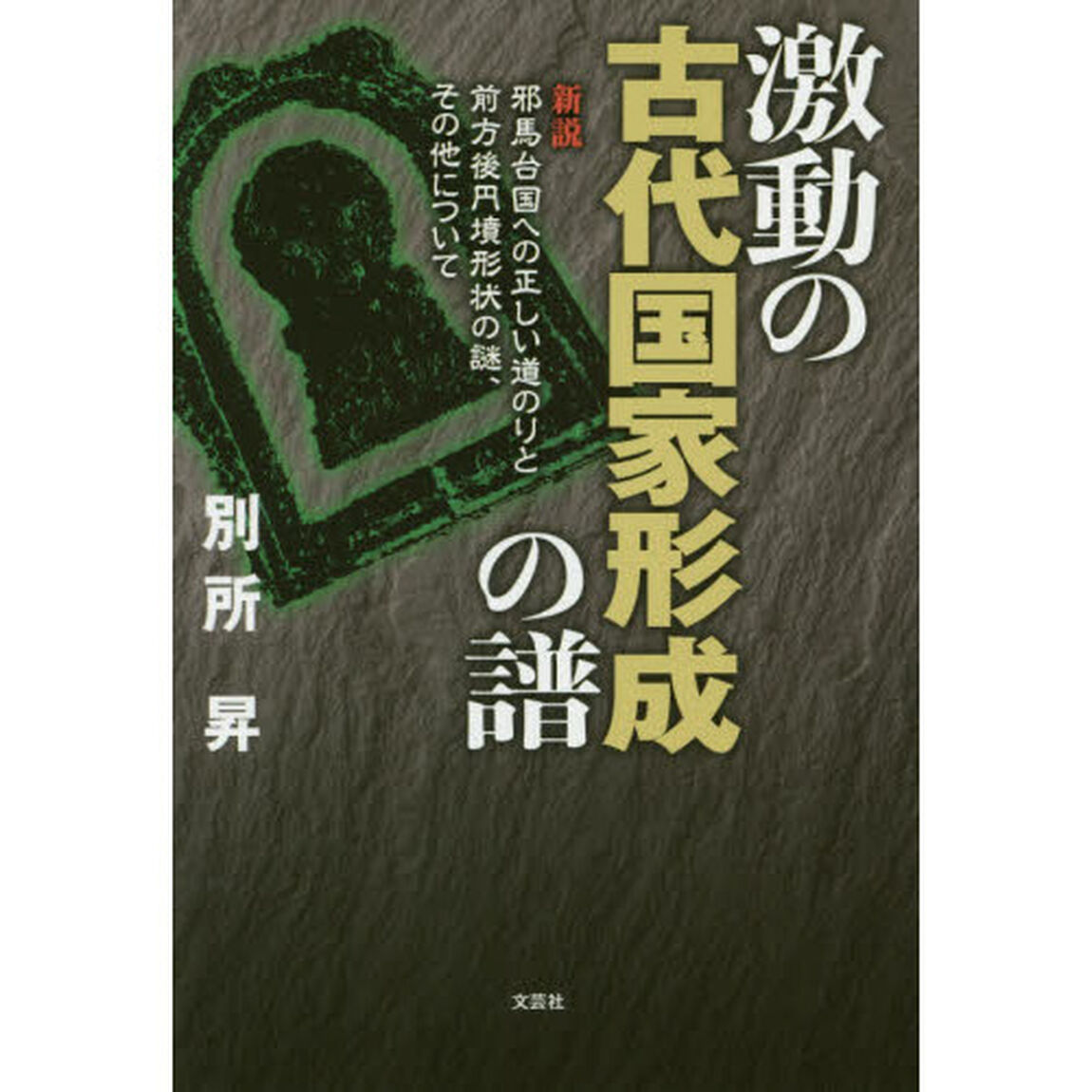 激動の古代国家形成の譜　新説邪馬台国への正しい道のりと前方後円墳形状の謎、その他について