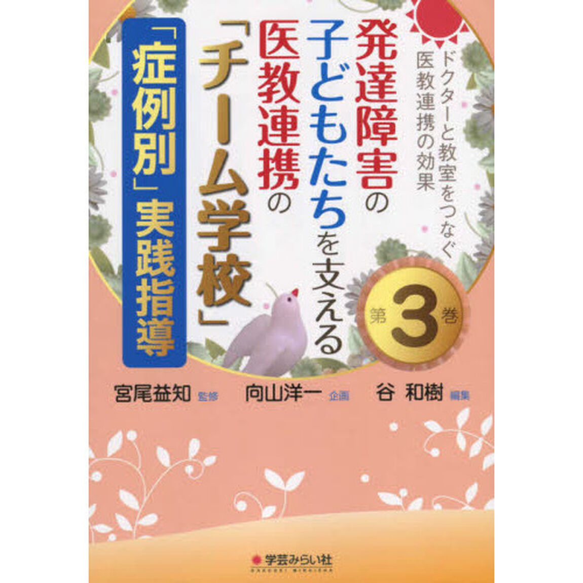 ドクターと教室をつなぐ医教連携の効果　第３巻「発達障害の子どもたちを支える医教連携の「チーム学校」「症例別」実践指導」