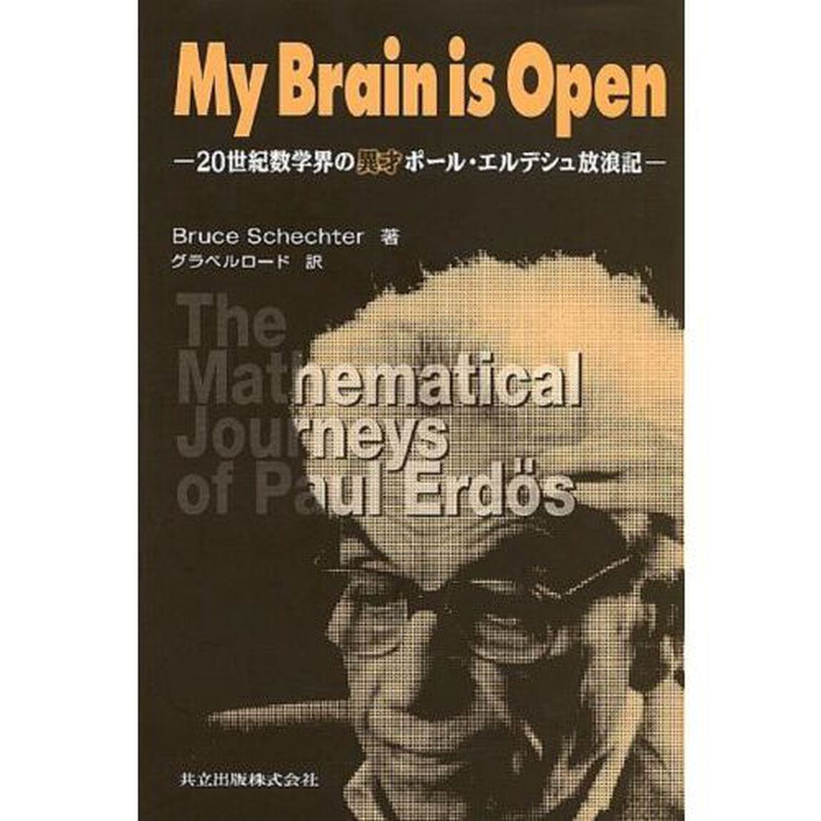 Ｍｙ　ｂｒａｉｎ　ｉｓ　ｏｐｅｎ　２０世紀数学界の異才ポール・エルデシュ放浪記