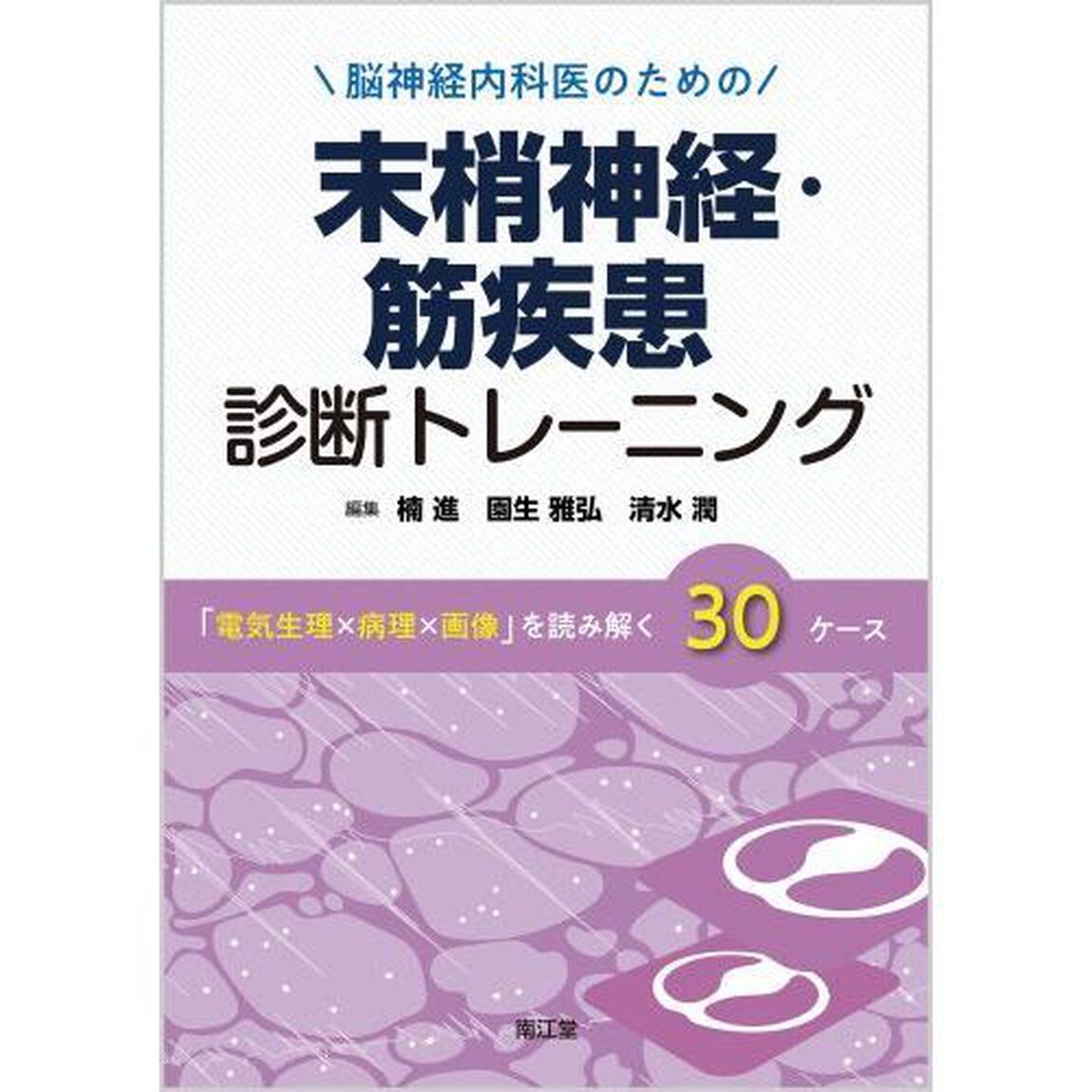 脳神経内科医のための末梢神経・筋疾患診断トレーニング　「電気生理&times;病理&times;画像」を読み解く３０ケース