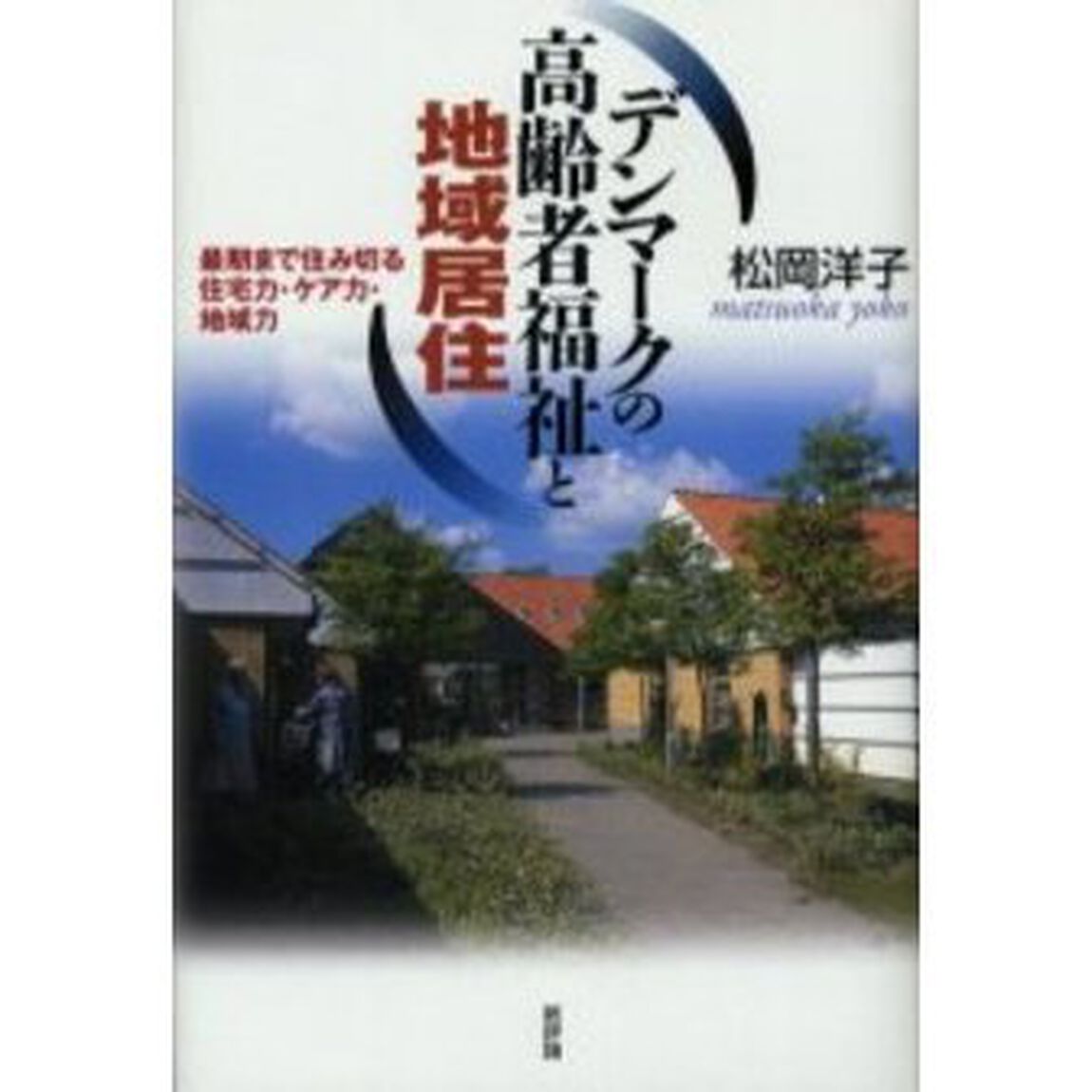 デンマークの高齢者福祉と地域居住　最期まで住み切る住宅力・ケア力・地域力