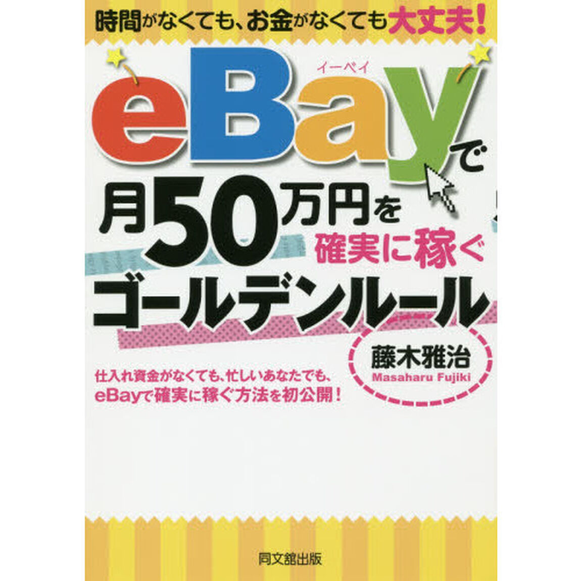 ｅＢａｙで月５０万円を確実に稼ぐゴールデンルール　時間がなくても、お金がなくても大丈夫！