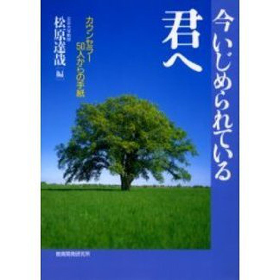 今いじめられている君へ　カウンセラー５０人からの手紙