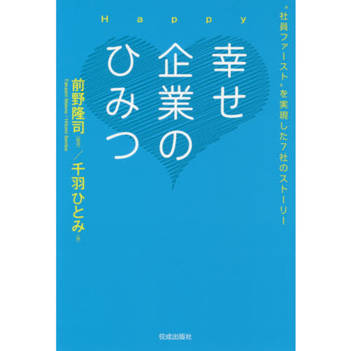 幸せ企業のひみつ　&ldquo;社員ファースト&rdquo;を実現した７社のストーリー