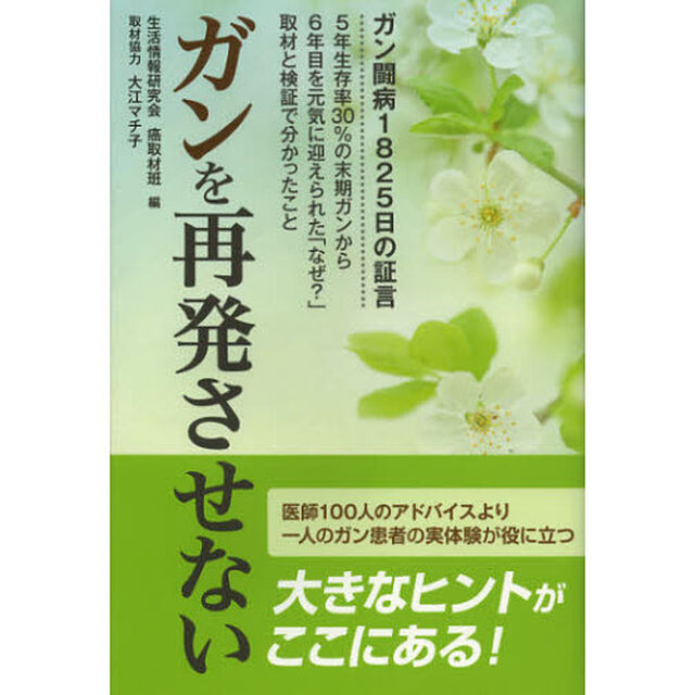 ガンを再発させない　ガン闘病１８２５日の証言　５年生存率３０％の末期ガンから６年目を元気に迎えられた「なぜ？」取材と検証で分かったこと