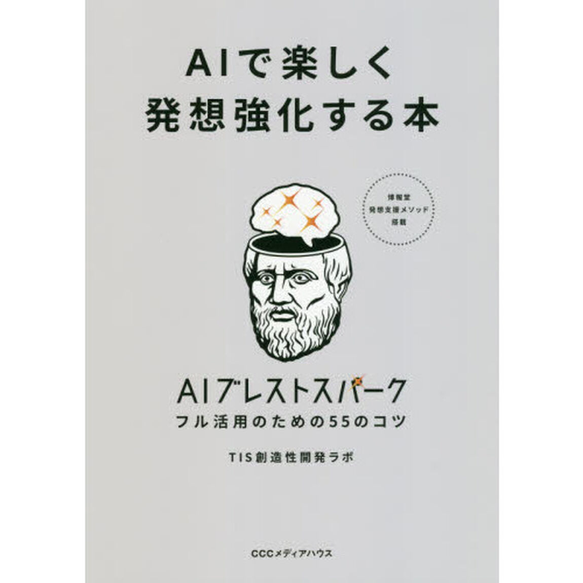 ＡＩで楽しく発想強化する本　博報堂発想支援メソッド搭載　ＡＩブレストスパークフル活用のための５５のコツ
