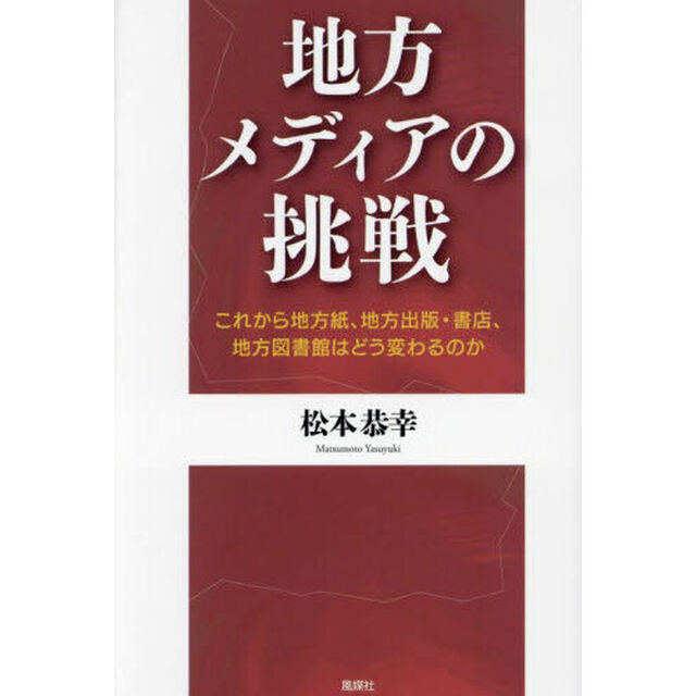 地方メディアの挑戦　これから地方紙、地方出版・書店、地方図書館はどう変わるのか