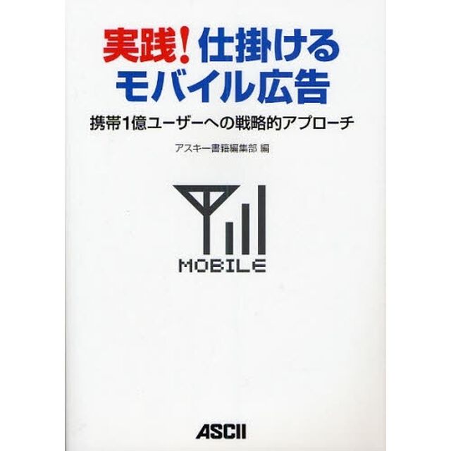 実践！仕掛けるモバイル広告　携帯１億ユーザーへの戦略的アプローチ