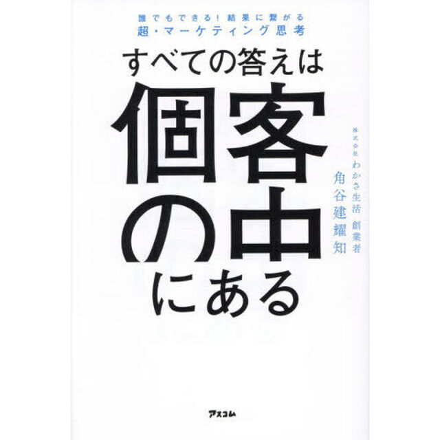 すべての答えは個客の中にある　誰でもできる！結果に繋がる超・マーケティング思考