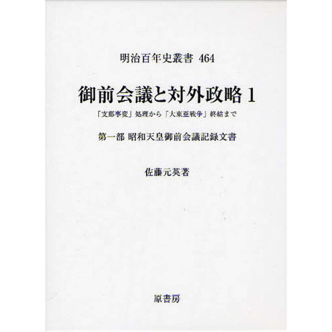 御前会議と対外政略　「支那事変」処理から「大東亜戦争」終結まで　１「第一部　昭和天皇御前会議記録文書」