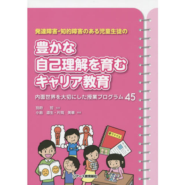 発達障害・知的障害のある児童生徒の豊かな自己理解を育むキャリア教育　内面世界を大切にした授業プログラム４５