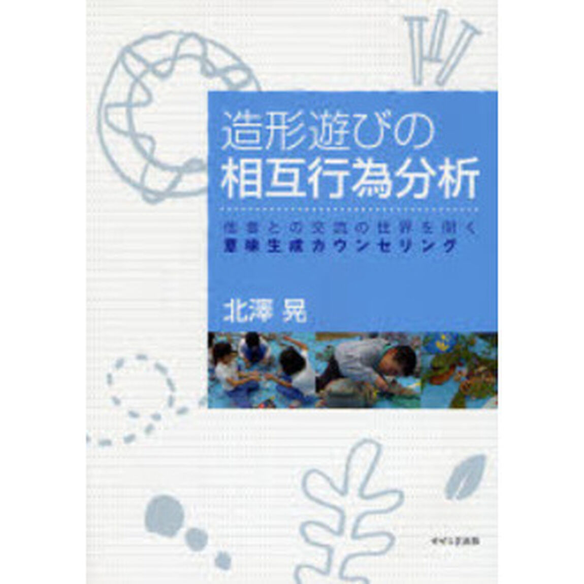 造形遊びの相互行為分析　他者との交流の世界を開く意味生成カウンセリング