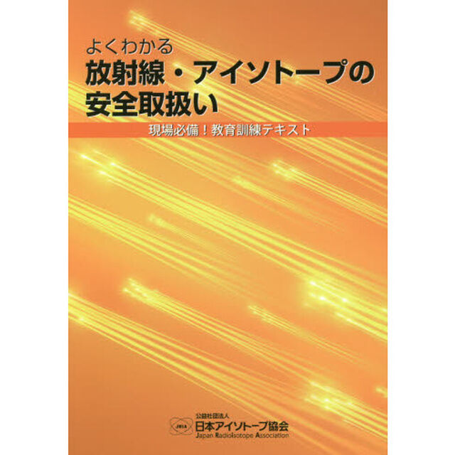 よくわかる放射線・アイソトープの安全取扱い　現場必備！教育訓練テキスト