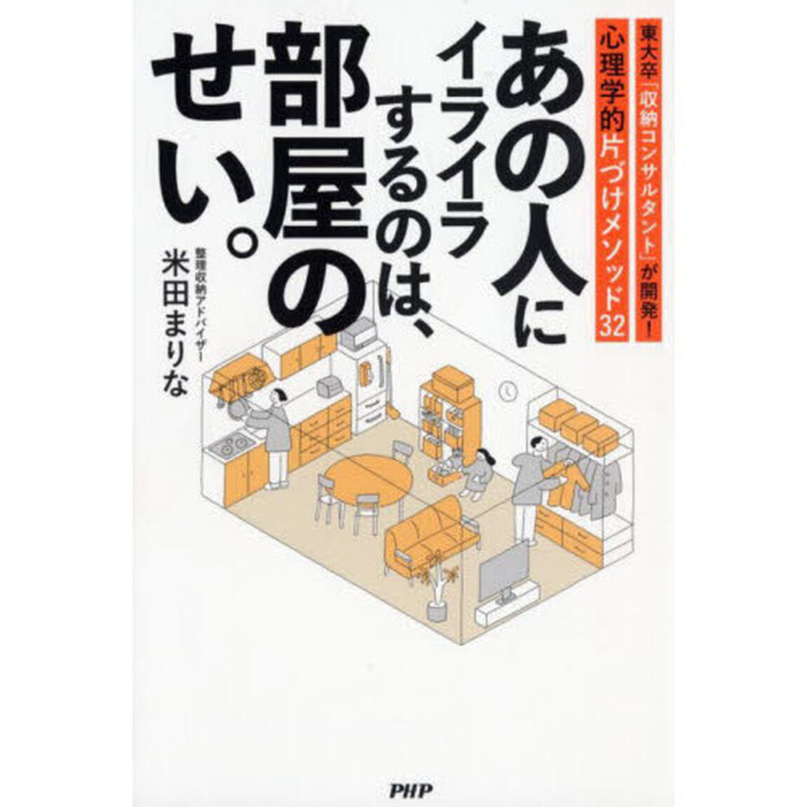 あの人にイライラするのは、部屋のせい。　東大卒「収納コンサルタント」が開発！心理学的片づけメソッド３２