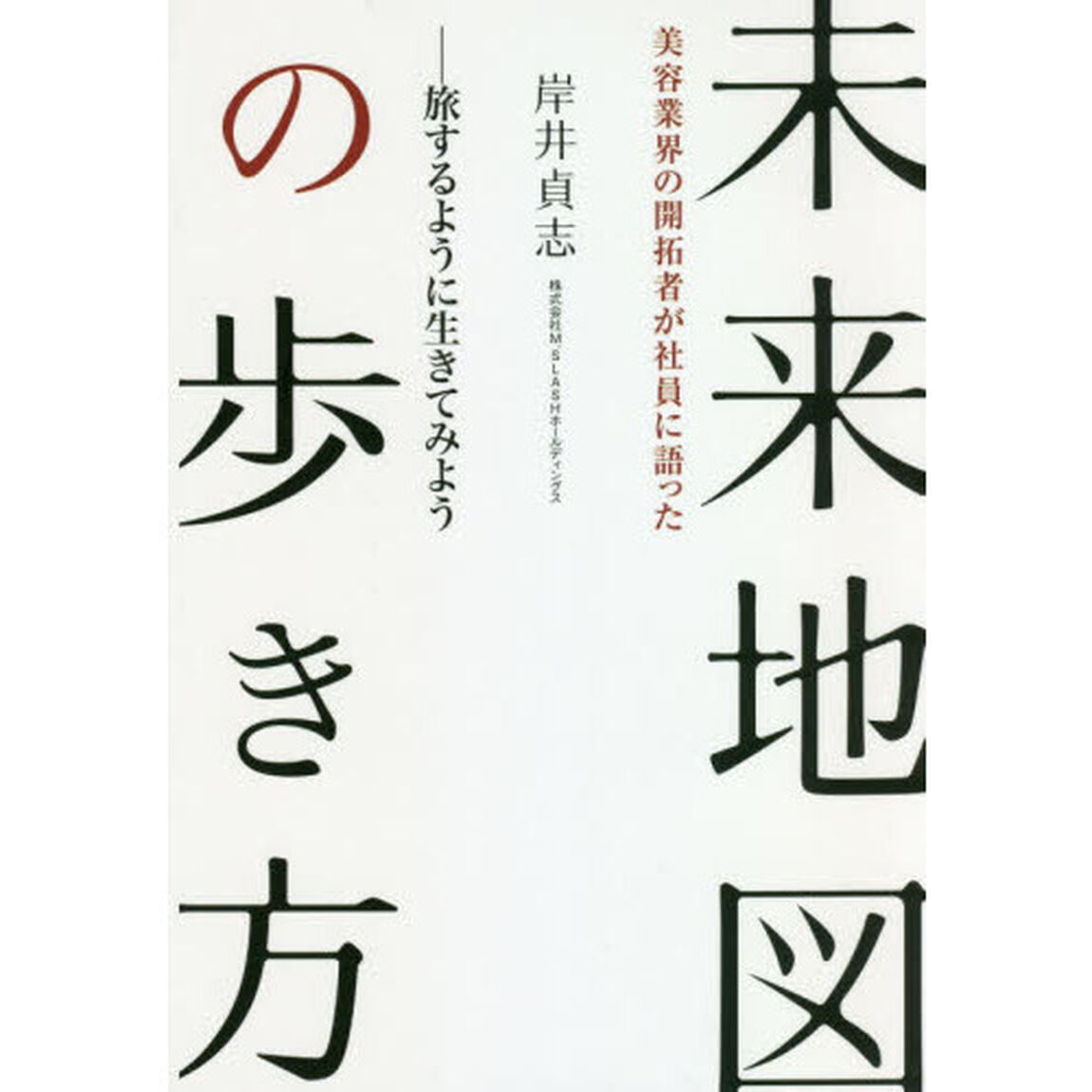 未来地図の歩き方　美容業界の開拓者が社員に語った　旅するように生きてみよう
