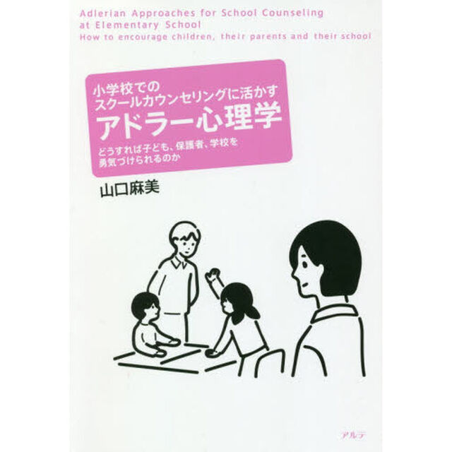 小学校でのスクールカウンセリングに活かすアドラー心理学　どうすれば子ども、保護者、学校を勇気づけられるのか
