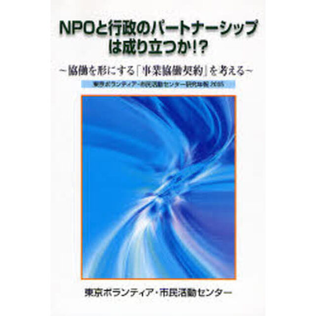 ＮＰＯと行政のパートナーシップは成り立つか！？　協働を形にする「事業協働契約」を考える　東京ボランティア・市民活動センター研究年報２００５