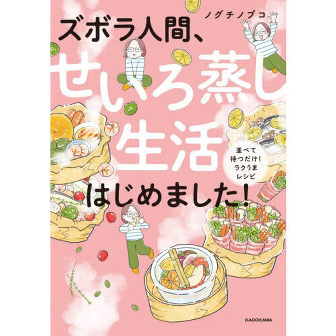 ズボラ人間、せいろ蒸し生活はじめました！　並べて待つだけ！ラクうまレシピ
