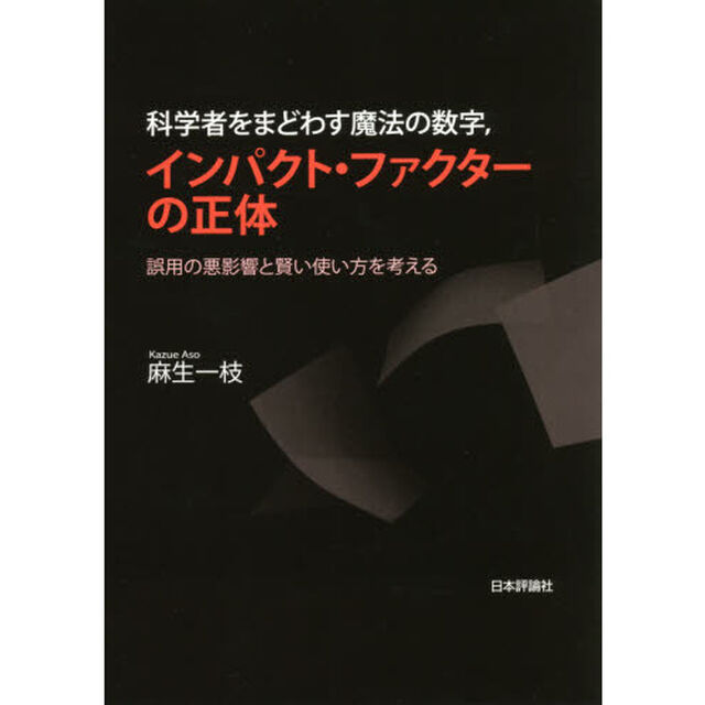 科学者をまどわす魔法の数字，インパクト・ファクターの正体　誤用の悪影響と賢い使い方を考える