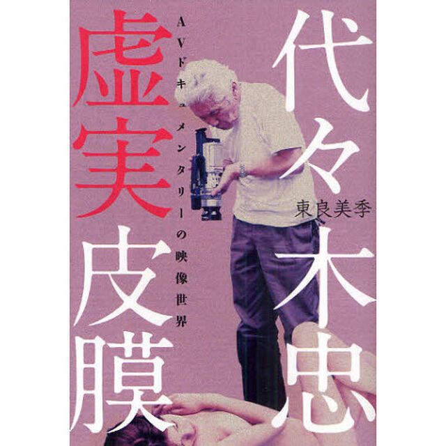 代々木忠　虚実皮膜　ＡＶドキュメンタリーの映像世界
