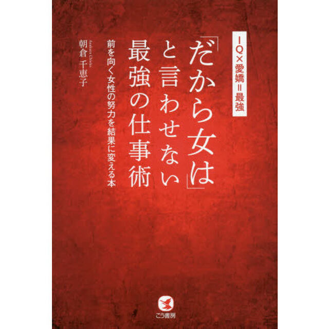 「だから女は」と言わせない最強の仕事術　ＩＱ&times;愛嬌＝最強　前を向く女性の努力を結果に変える本