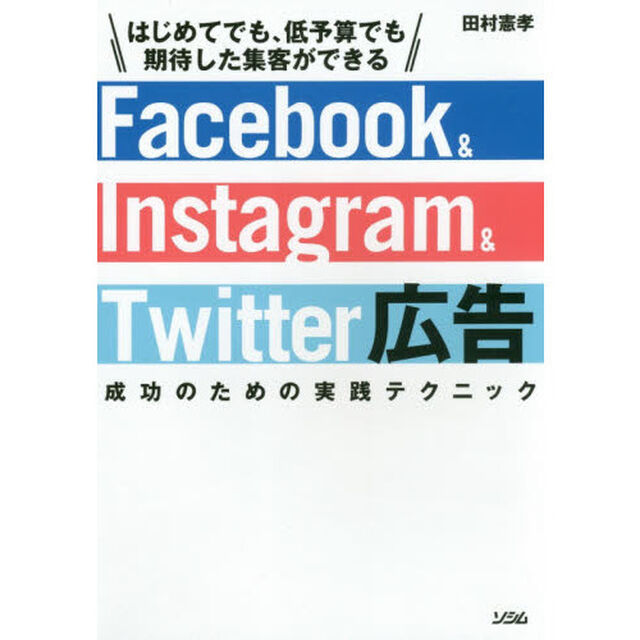 Ｆａｃｅｂｏｏｋ　＆　Ｉｎｓｔａｇｒａｍ　＆　Ｔｗｉｔｔｅｒ広告成功のための実践テクニック　はじめてでも、低予算でも期待した集客ができる