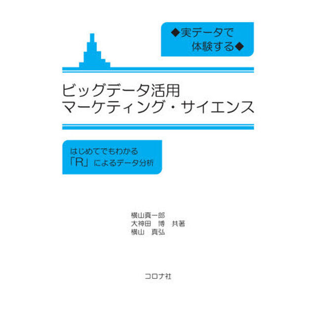 実データで体験するビッグデータ活用マーケティング・サイエンス　はじめてでもわかる「Ｒ」によるデータ分析