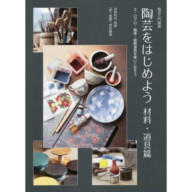 陶芸をはじめよう　陶芸入門講座　材料・道具篇「土・ロクロ・釉薬・装飾道具を使いこなそう」