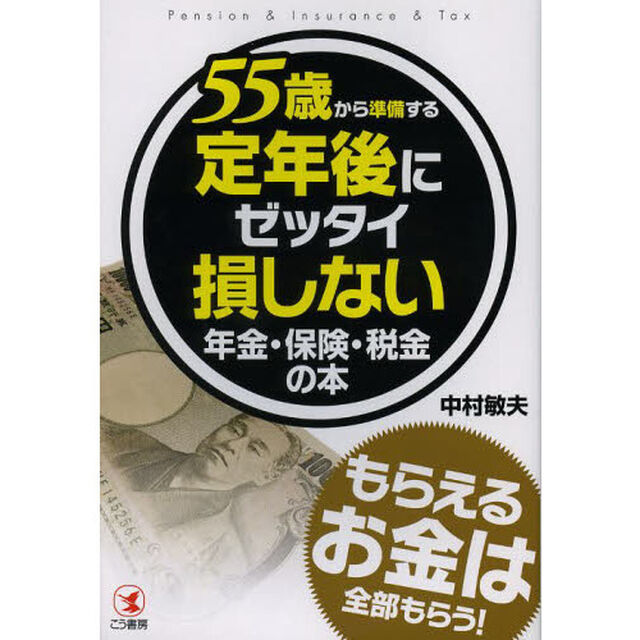 ５５歳から準備する定年後にゼッタイ損しない年金・保険・税金の本　Ｐｅｎｓｉｏｎ　＆　Ｉｎｓｕｒａｎｃｅ　＆　Ｔａｘ　●もらえるお金は全部もらう！