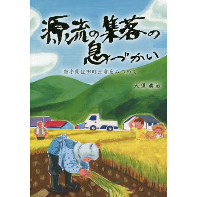 源流の集落の息づかい　岩手県住田町土倉をみつめて