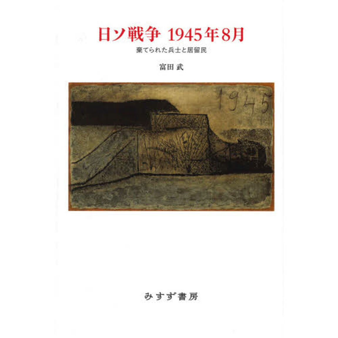 日ソ戦争１９４５年８月　棄てられた兵士と居留民