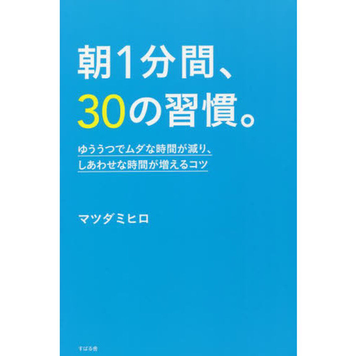 朝１分間、３０の習慣。　ゆううつでムダな時間が減り、しあわせな時間が増えるコツ