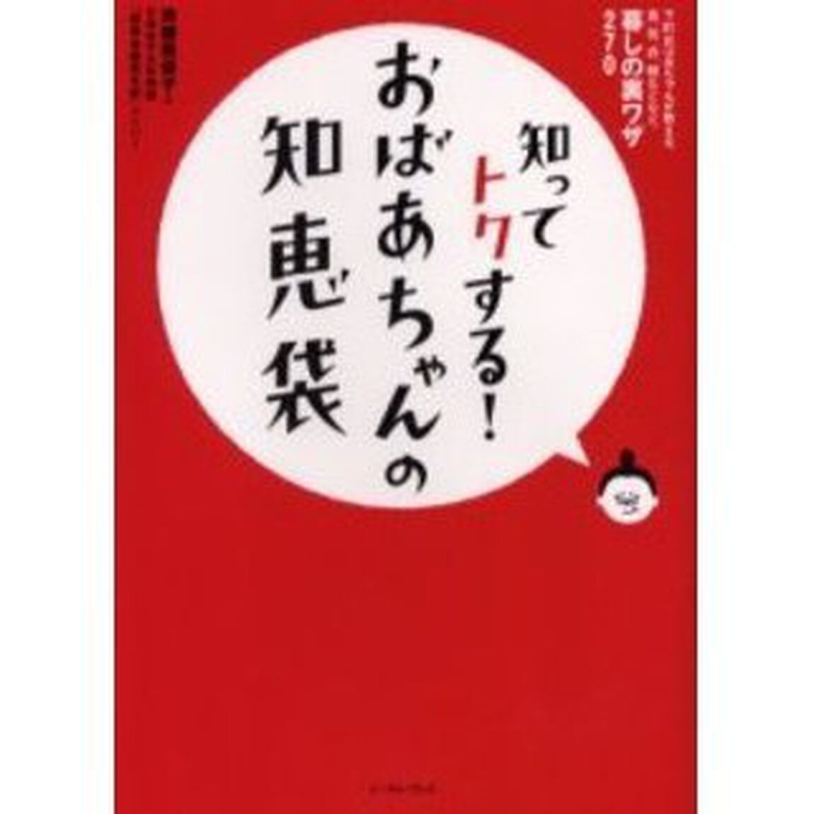 知ってトクする！おばあちゃんの知恵袋　下町おばあちゃんが教える、食、住、衣、雑などなど、暮しの裏ワザ２７０