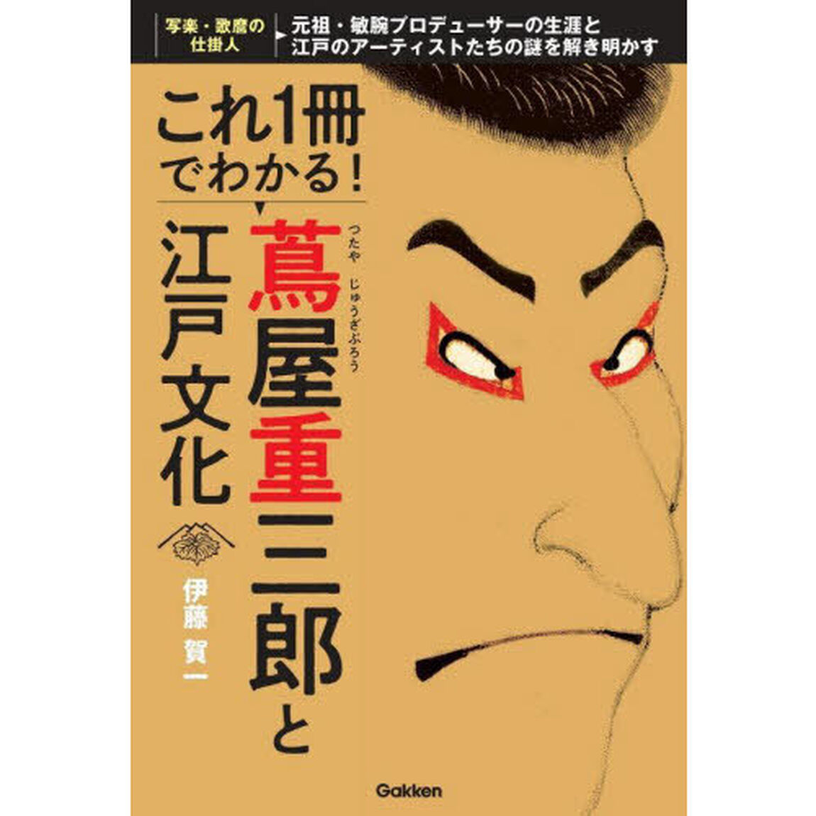 これ１冊でわかる！蔦屋重三郎と江戸文化　元祖・敏腕プロデューサーの生涯と江戸のアーティストたちの謎を解き明かす