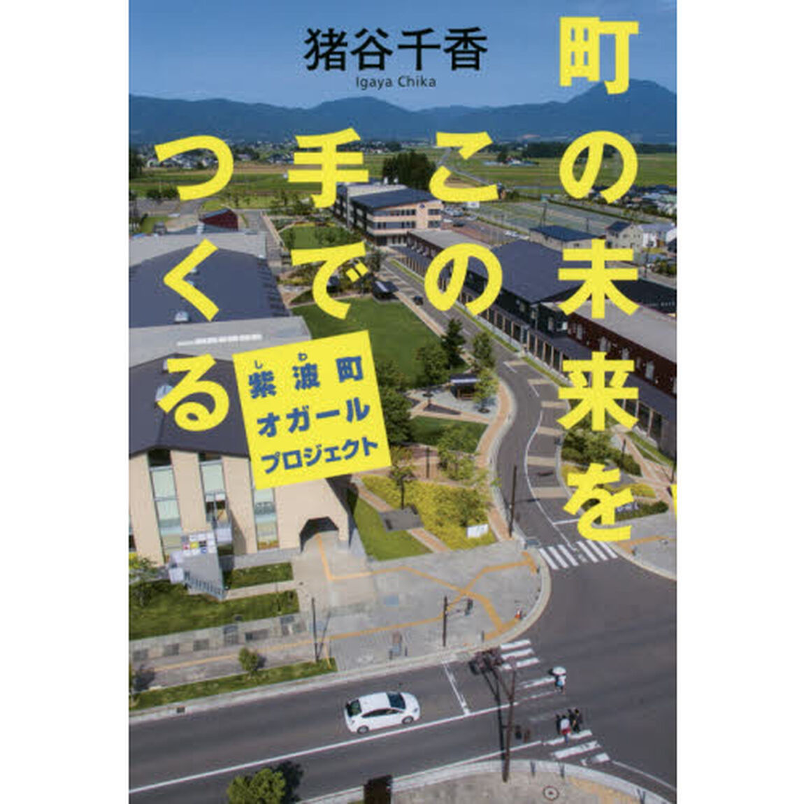 町の未来をこの手でつくる　紫波町オガールプロジェクト