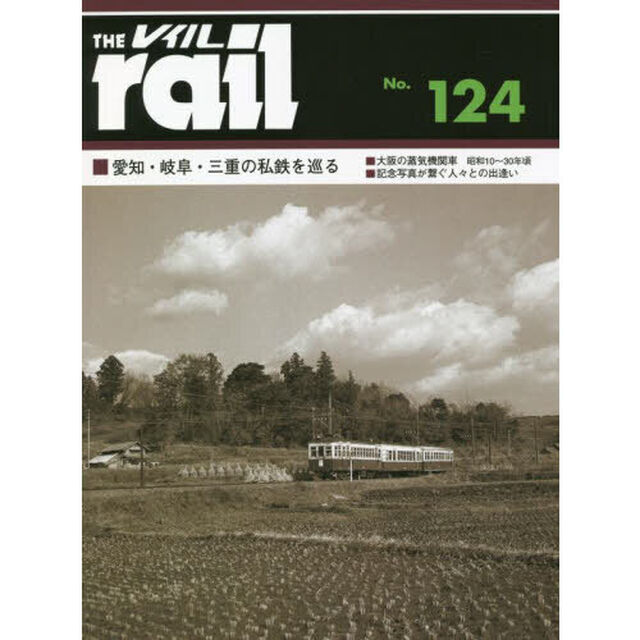 レイル　Ｎｏ．１２４「■愛知・岐阜・三重の私鉄を巡る■大阪の蒸気機関車■記念写真が繋ぐ人々との出逢い」