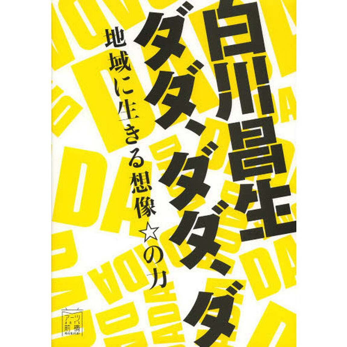 白川昌生ダダ，ダダ，ダ　地域に生きる想像☆の力