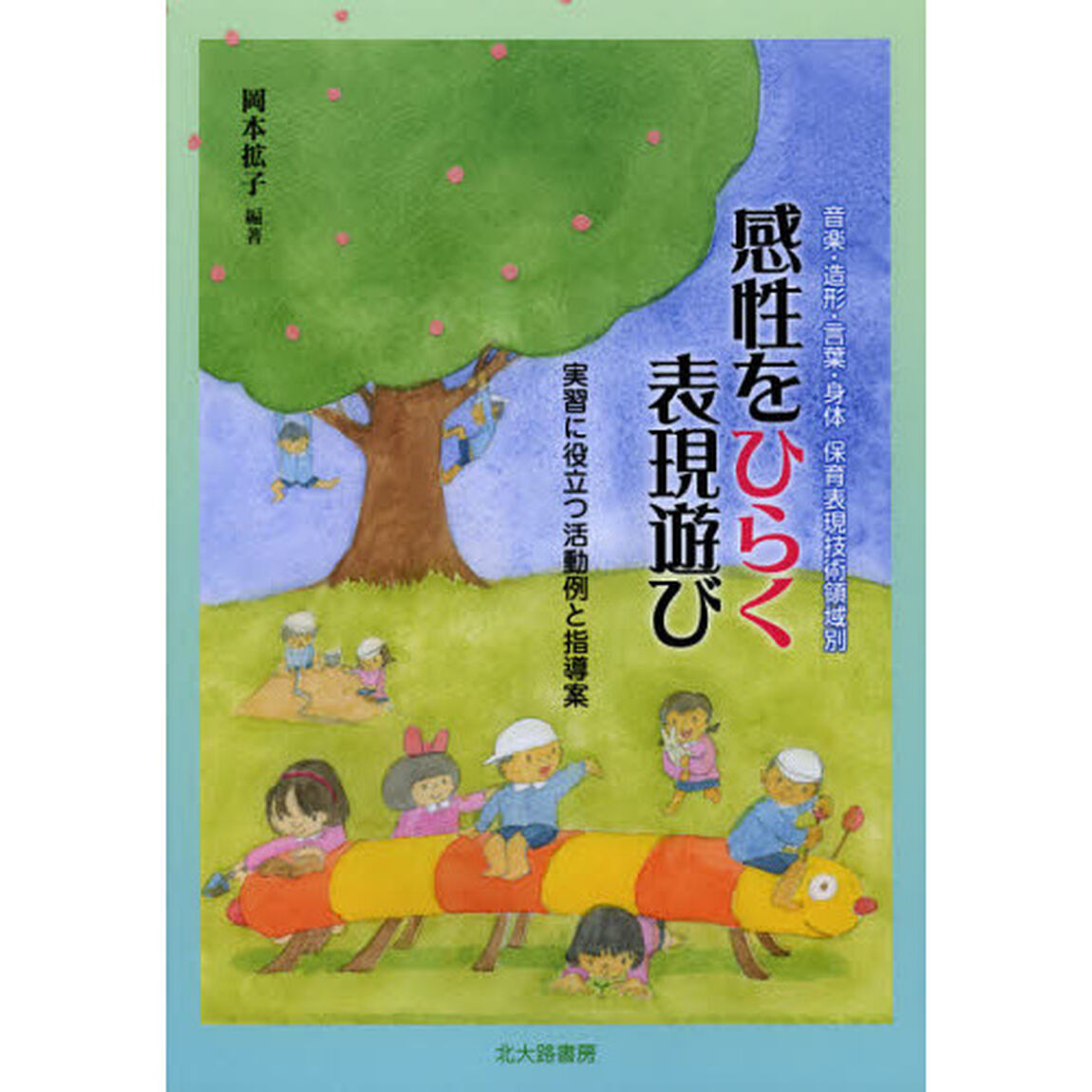 感性をひらく表現遊び　音楽・造形・言葉・身体　保育表現技術領域別　実習に役立つ活動例と指導案