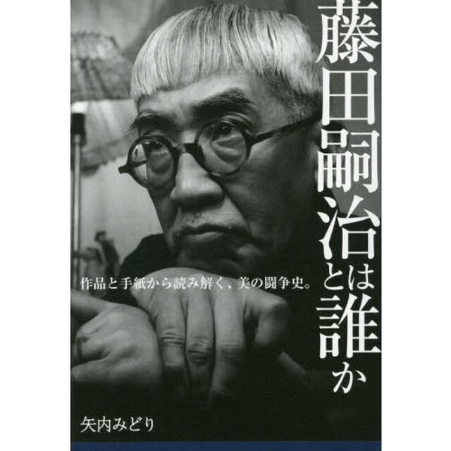 藤田嗣治とは誰か　作品と手紙から読み解く、美の闘争史。