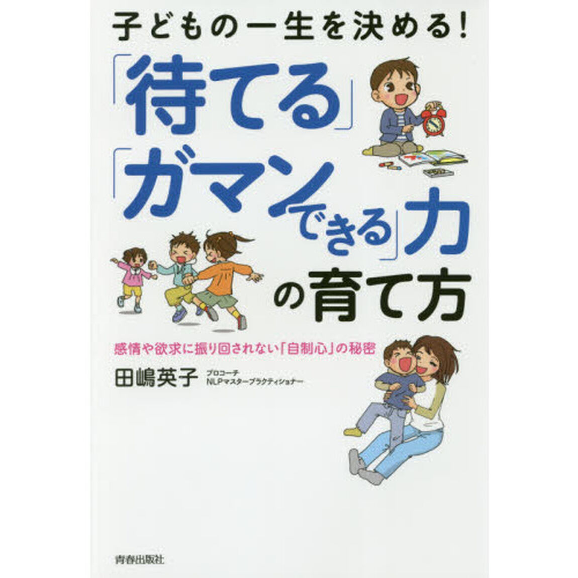 子どもの一生を決める！「待てる」「ガマンできる」力の育て方　感情や欲求に振り回されない「自制心」の秘密