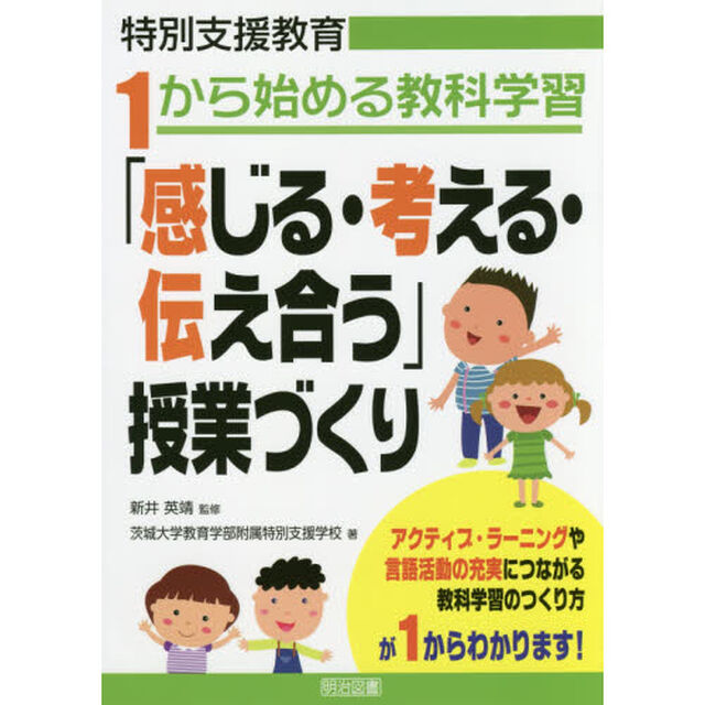 「感じる・考える・伝え合う」授業づくり　特別支援教育１から始める教科学習　アクティブ・ラーニングや言語活動の充実につながる教科学習のつくり方が１からわかります！