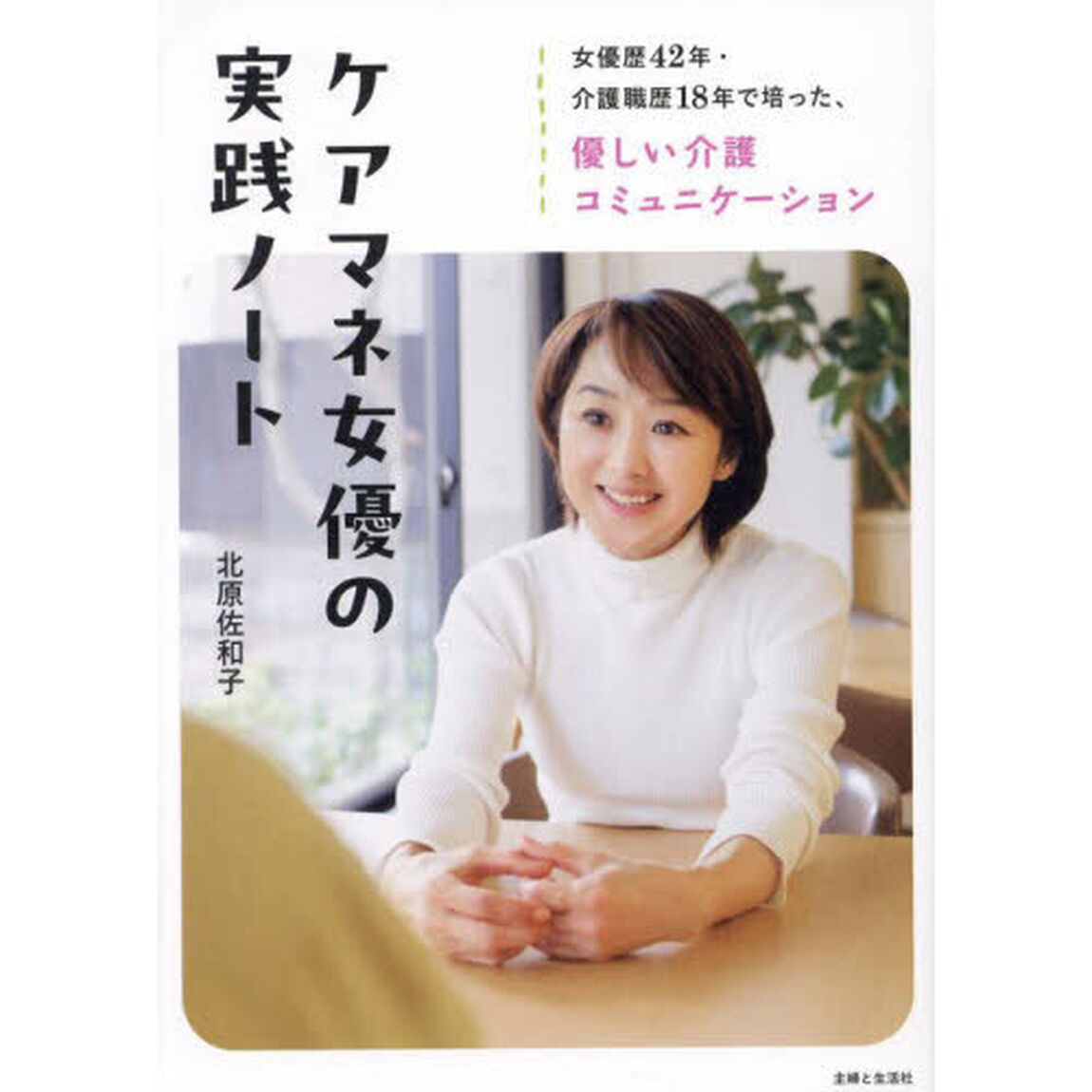 ケアマネ女優の実践ノート　女優歴４２年・介護職歴１８年で培った、優しい介護コミュニケーション