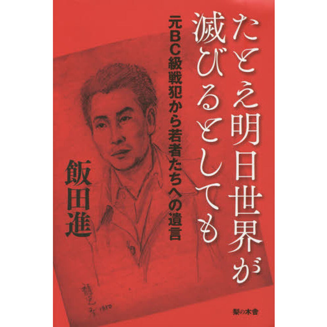 たとえ明日世界が滅びるとしても　元ＢＣ級戦犯から若者たちへの遺言