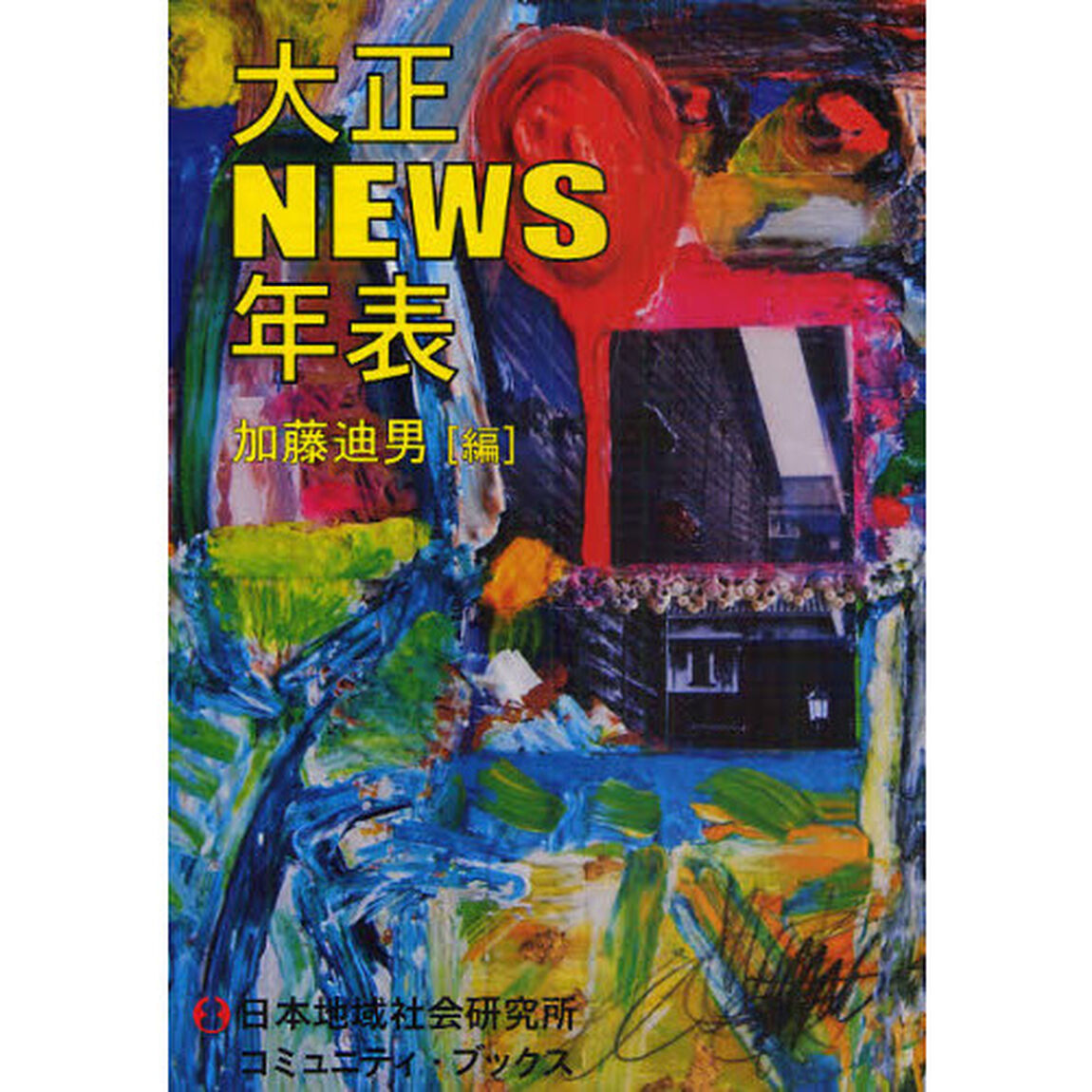 大正ＮＥＷＳ年表　日本人にとって大正とはどういう時代であったか　明治と昭和平成の間の小さな時代の大きな出来事を集大成！